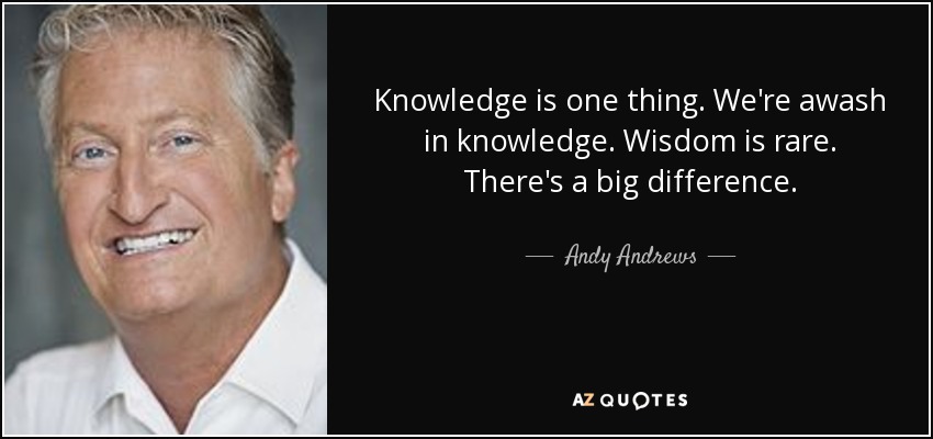 Knowledge is one thing. We're awash in knowledge. Wisdom is rare. There's a big difference. - Andy Andrews