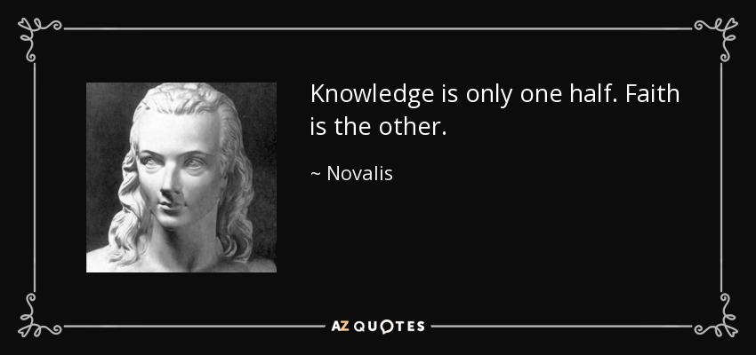 Knowledge is only one half. Faith is the other. - Novalis