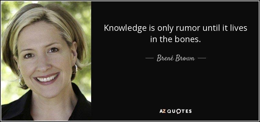 Knowledge is only rumor until it lives in the bones. - Brené Brown