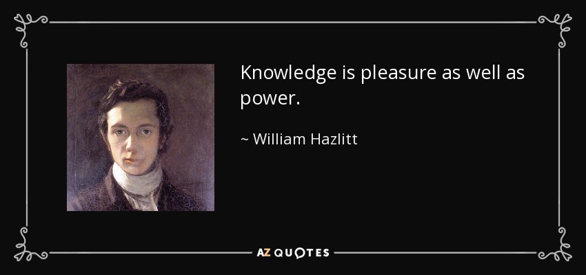 Knowledge is pleasure as well as power. - William Hazlitt