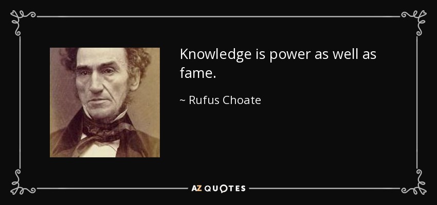 Knowledge is power as well as fame. - Rufus Choate