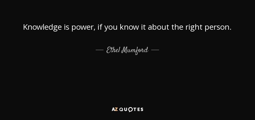 Knowledge is power, if you know it about the right person. - Ethel Mumford
