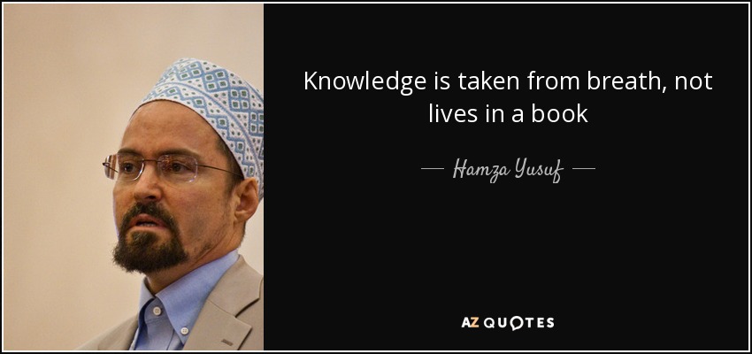 Knowledge is taken from breath, not lives in a book - Hamza Yusuf