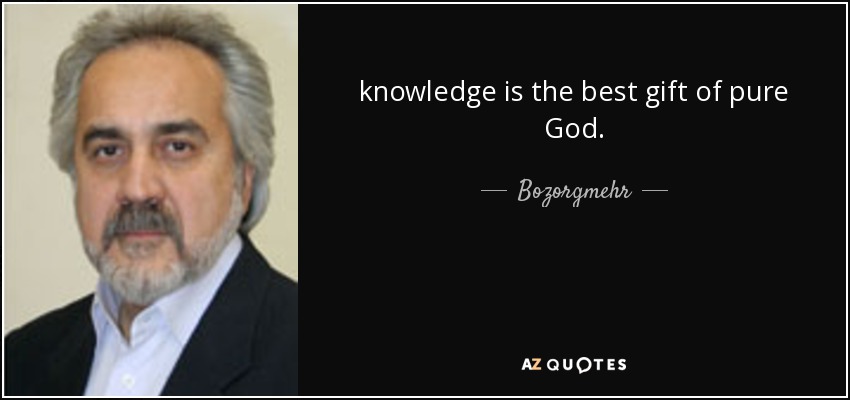 knowledge is the best gift of pure God . - Bozorgmehr
