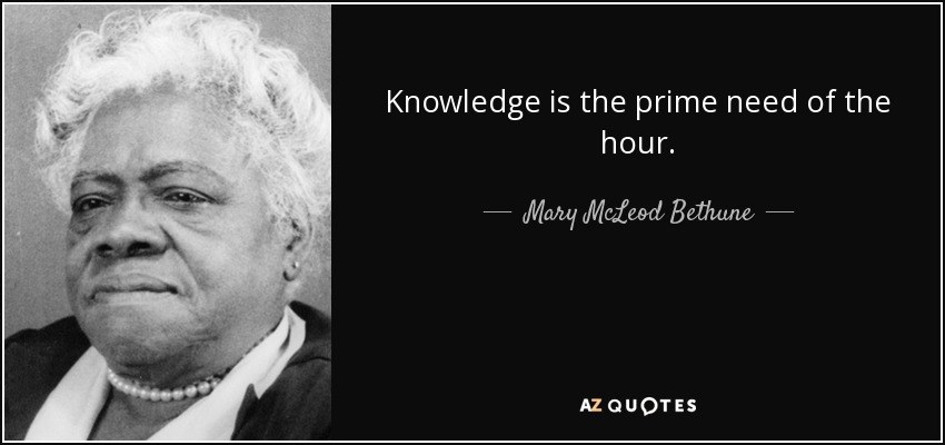 Knowledge is the prime need of the hour. - Mary McLeod Bethune