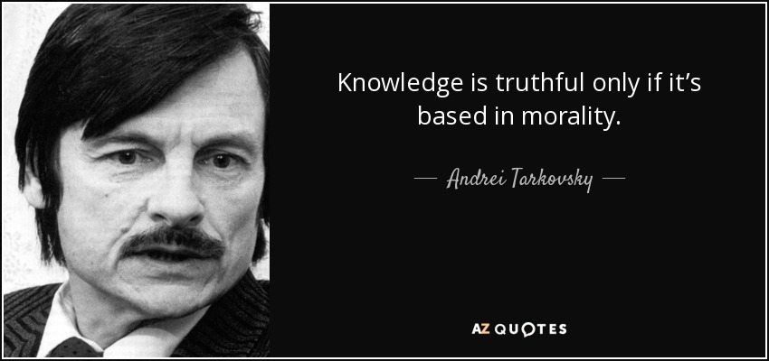 Knowledge is truthful only if it’s based in morality. - Andrei Tarkovsky