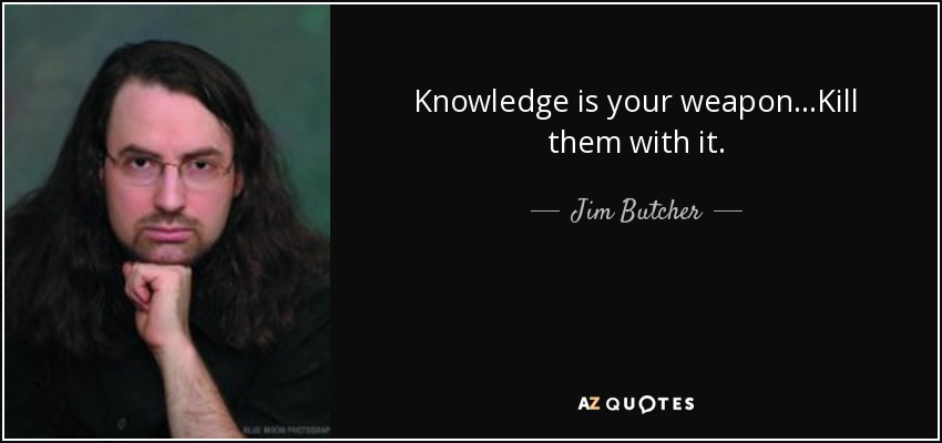 Knowledge is your weapon...Kill them with it. - Jim Butcher