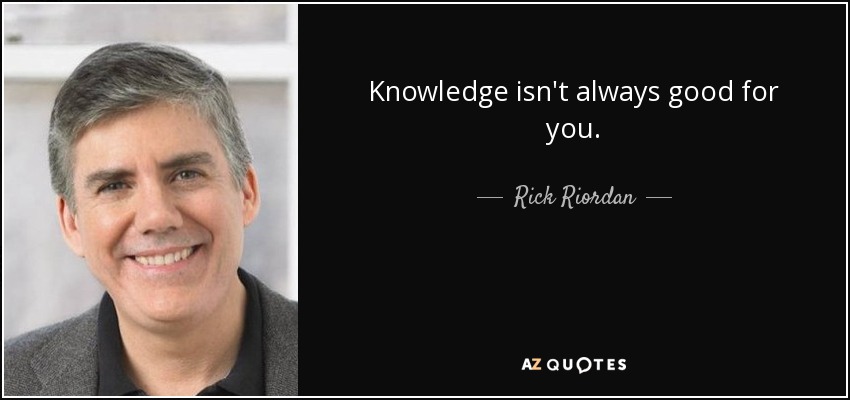 Knowledge isn't always good for you. - Rick Riordan
