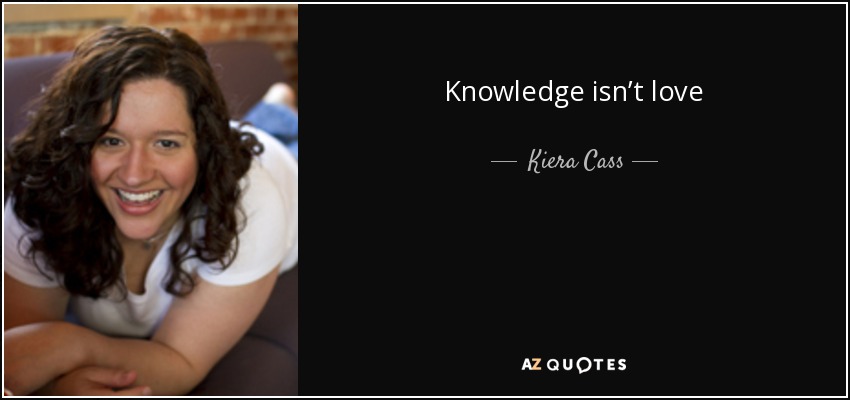 Knowledge isn’t love - Kiera Cass