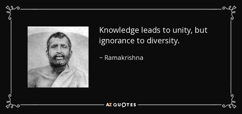 Knowledge leads to unity, but ignorance to diversity. - Ramakrishna