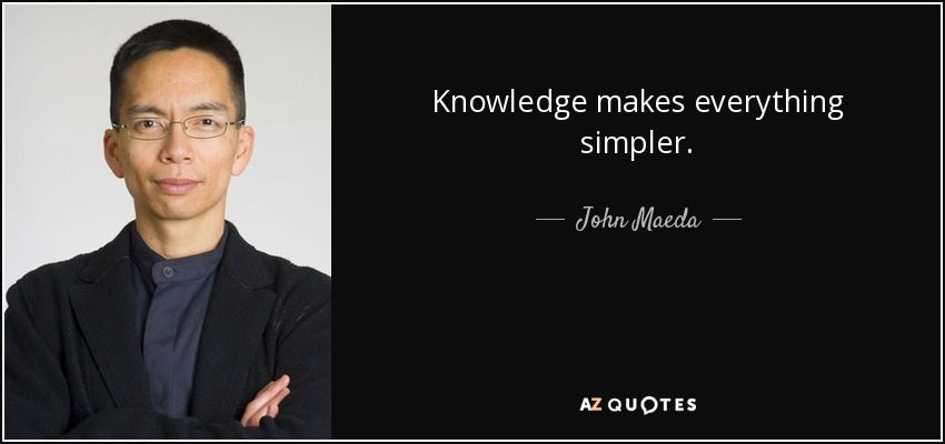 Knowledge makes everything simpler. - John Maeda