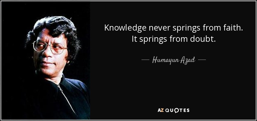 Humayun Azad quote: Knowledge never springs from faith. It springs from