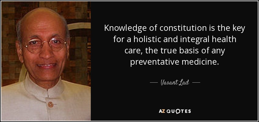 Knowledge of constitution is the key for a holistic and integral health care, the true basis of any preventative medicine. - Vasant Lad