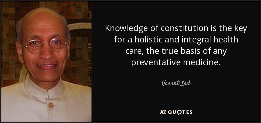 Knowledge of constitution is the key for a holistic and integral health care, the true basis of any preventative medicine. - Vasant Lad