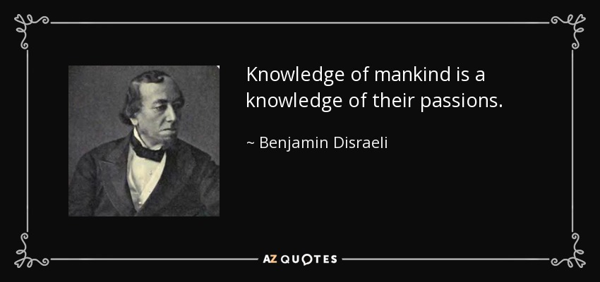 Knowledge of mankind is a knowledge of their passions. - Benjamin Disraeli