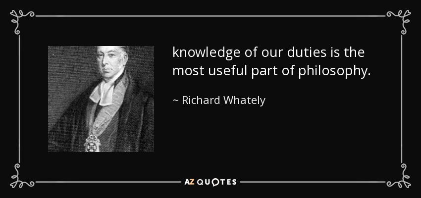 knowledge of our duties is the most useful part of philosophy. - Richard Whately