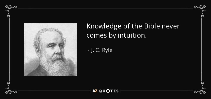 Knowledge of the Bible never comes by intuition. - J. C. Ryle