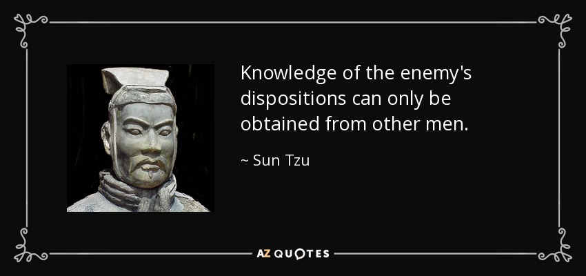 Knowledge of the enemy's dispositions can only be obtained from other men. - Sun Tzu