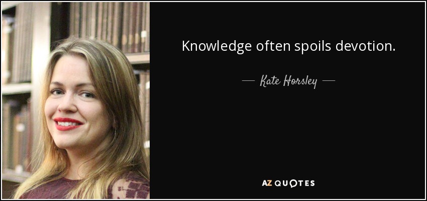 Knowledge often spoils devotion. - Kate Horsley