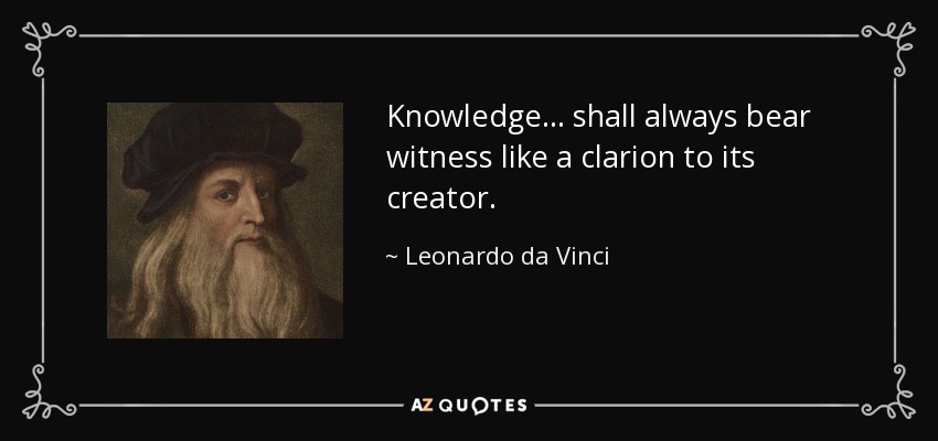 Knowledge ... shall always bear witness like a clarion to its creator. - Leonardo da Vinci