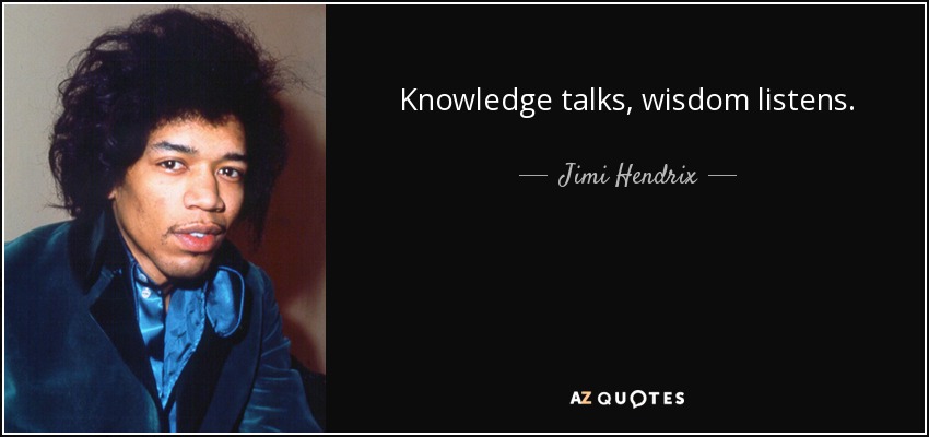 Knowledge talks, wisdom listens. - Jimi Hendrix