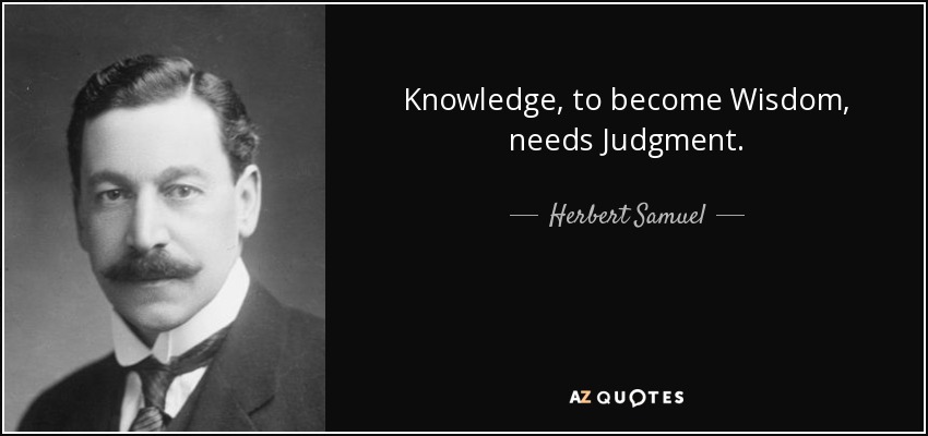 Knowledge, to become Wisdom, needs Judgment. - Herbert Samuel, 1st Viscount Samuel