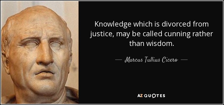 Knowledge which is divorced from justice, may be called cunning rather than wisdom. - Marcus Tullius Cicero