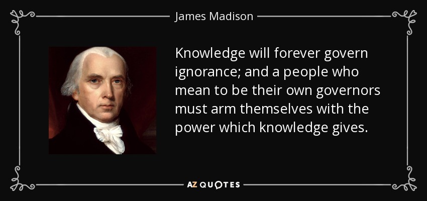 James Madison quote: Knowledge will forever govern ignorance; and a