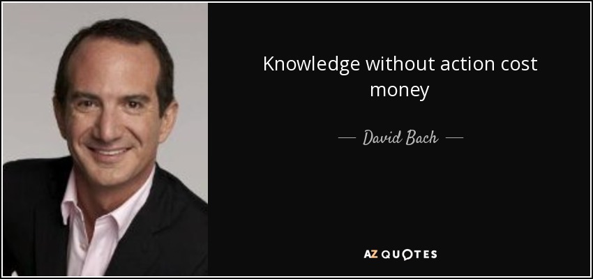 Knowledge without action cost money - David Bach