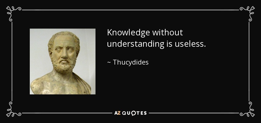 Knowledge without understanding is useless. - Thucydides