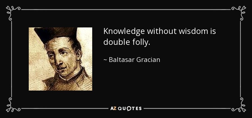 Knowledge without wisdom is double folly. - Baltasar Gracian