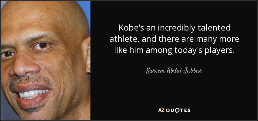 Kobe's an incredibly talented athlete, and there are many more like him among today's players. - Kareem Abdul-Jabbar