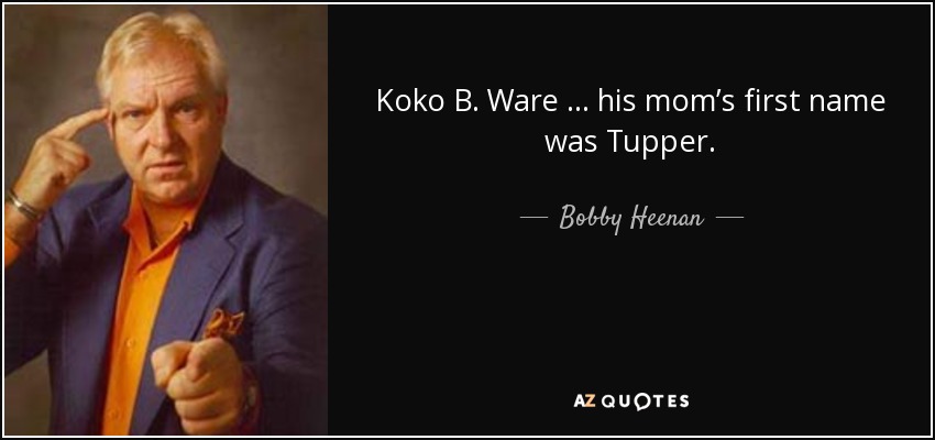 Koko B. Ware … his mom’s first name was Tupper. - Bobby Heenan