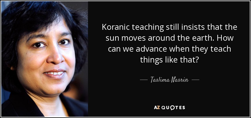 Koranic teaching still insists that the sun moves around the earth. How can we advance when they teach things like that? - Taslima Nasrin