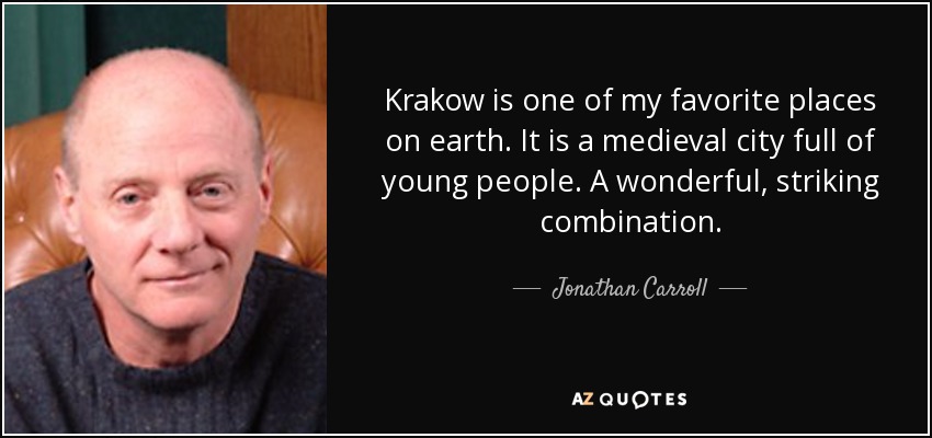 Krakow is one of my favorite places on earth. It is a medieval city full of young people. A wonderful, striking combination. - Jonathan Carroll