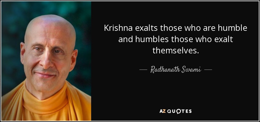 Krishna exalts those who are humble and humbles those who exalt themselves. - Radhanath Swami