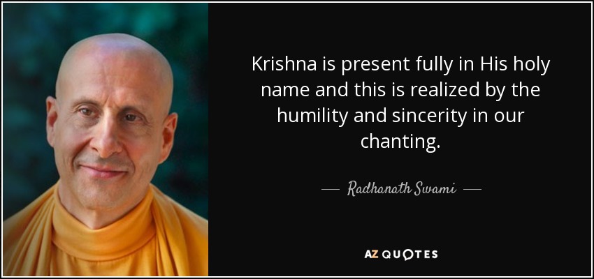 Krishna is present fully in His holy name and this is realized by the humility and sincerity in our chanting. - Radhanath Swami