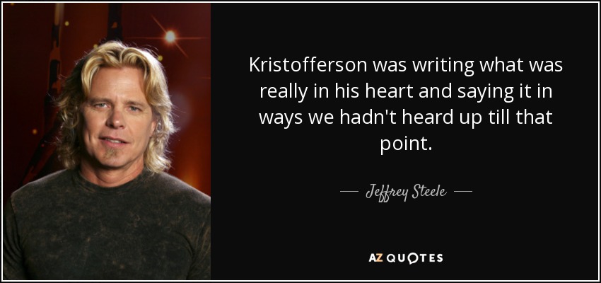 Kristofferson was writing what was really in his heart and saying it in ways we hadn't heard up till that point. - Jeffrey Steele
