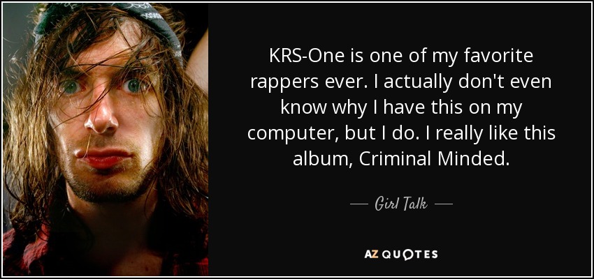 KRS-One is one of my favorite rappers ever. I actually don't even know why I have this on my computer, but I do. I really like this album, Criminal Minded. - Girl Talk