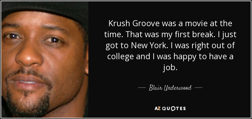 Krush Groove was a movie at the time. That was my first break. I just got to New York. I was right out of college and I was happy to have a job. - Blair Underwood