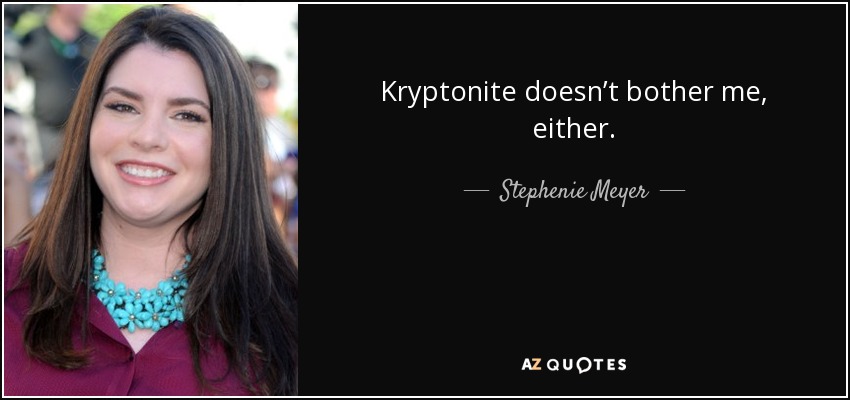 Kryptonite doesn’t bother me, either. - Stephenie Meyer