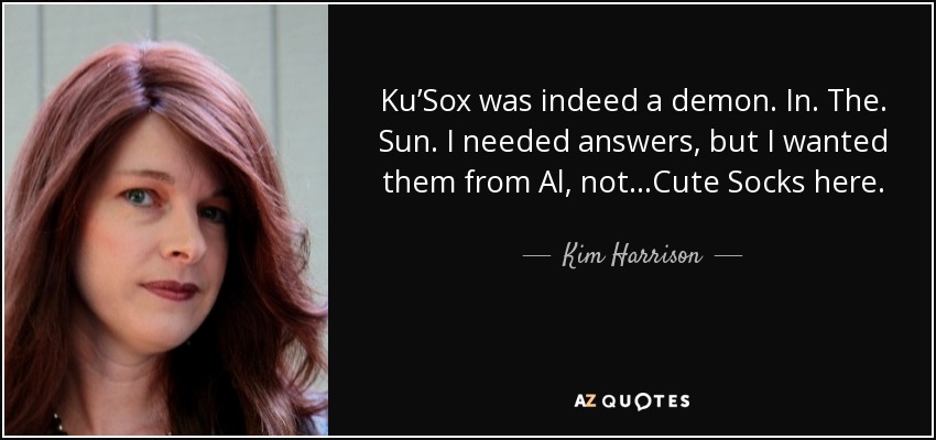 Ku’Sox was indeed a demon. In. The. Sun. I needed answers, but I wanted them from Al, not…Cute Socks here. - Kim Harrison