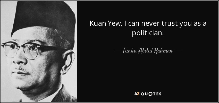 Kuan Yew, I can never trust you as a politician. - Tunku Abdul Rahman