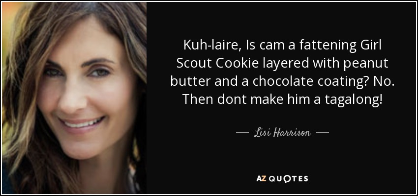 Kuh-laire, Is cam a fattening Girl Scout Cookie layered with peanut butter and a chocolate coating? No. Then dont make him a tagalong! - Lisi Harrison