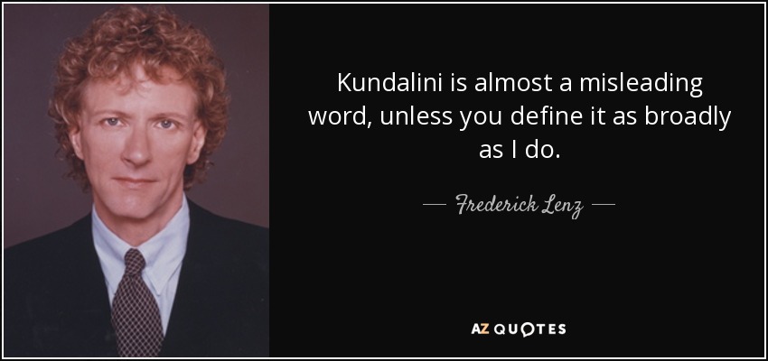 Kundalini is almost a misleading word, unless you define it as broadly as I do. - Frederick Lenz