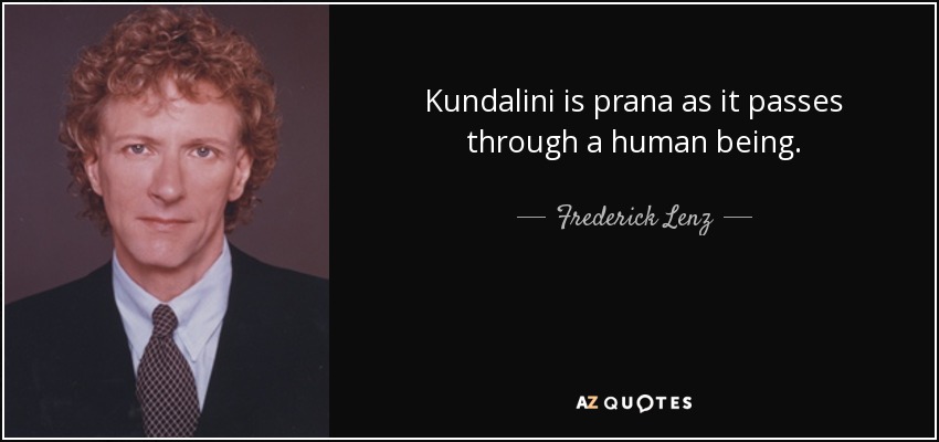 Kundalini is prana as it passes through a human being. - Frederick Lenz