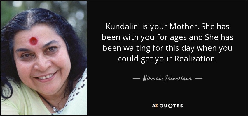 Kundalini is your Mother. She has been with you for ages and She has been waiting for this day when you could get your Realization. - Nirmala Srivastava