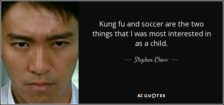 Kung fu and soccer are the two things that I was most interested in as a child. - Stephen Chow