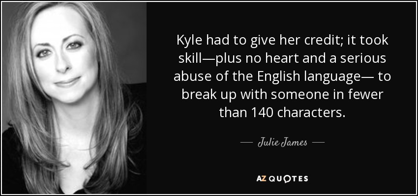 Kyle had to give her credit; it took skill—plus no heart and a serious abuse of the English language— to break up with someone in fewer than 140 characters. - Julie James
