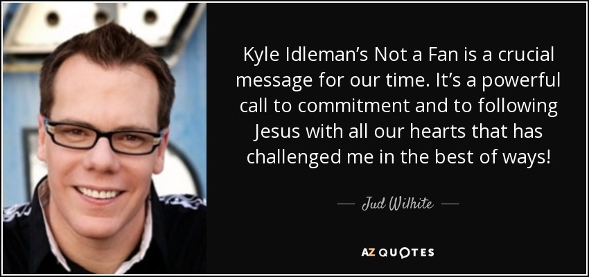 Kyle Idleman’s Not a Fan is a crucial message for our time. It’s a powerful call to commitment and to following Jesus with all our hearts that has challenged me in the best of ways! - Jud Wilhite